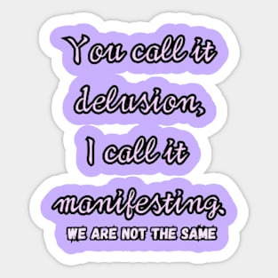 You call it delusion, i call it manifesting. Sticker